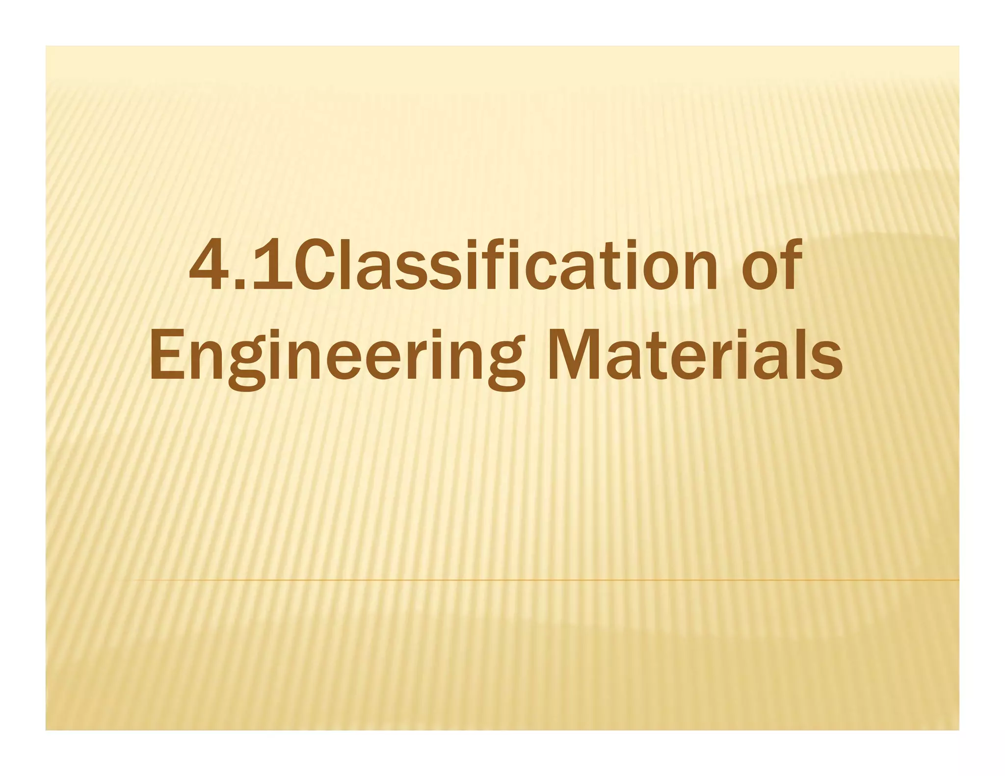 4.1Classification of
Engineering Materials
 