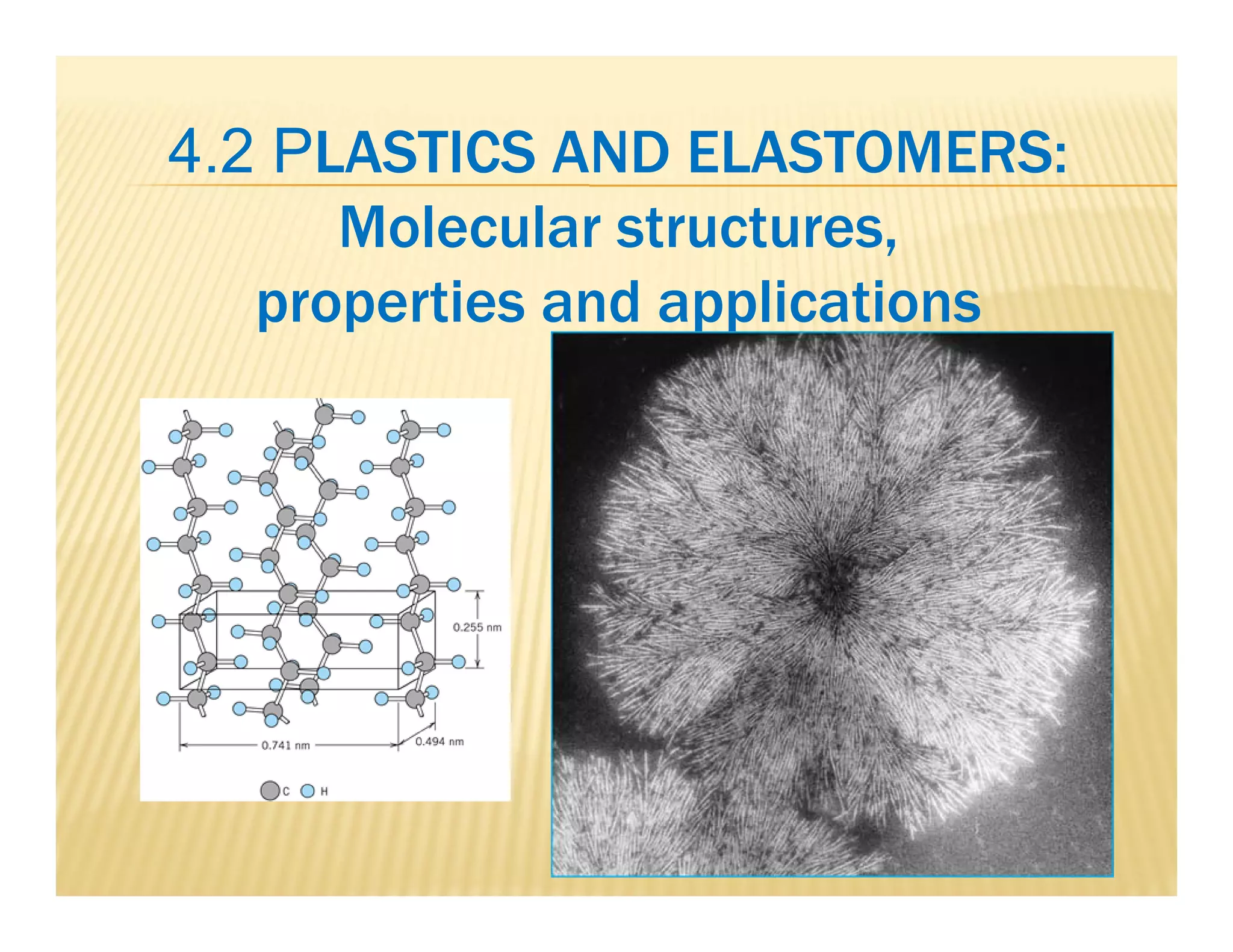 4.2 PLASTICS AND ELASTOMERS:
Molecular structures,
properties and applications
 