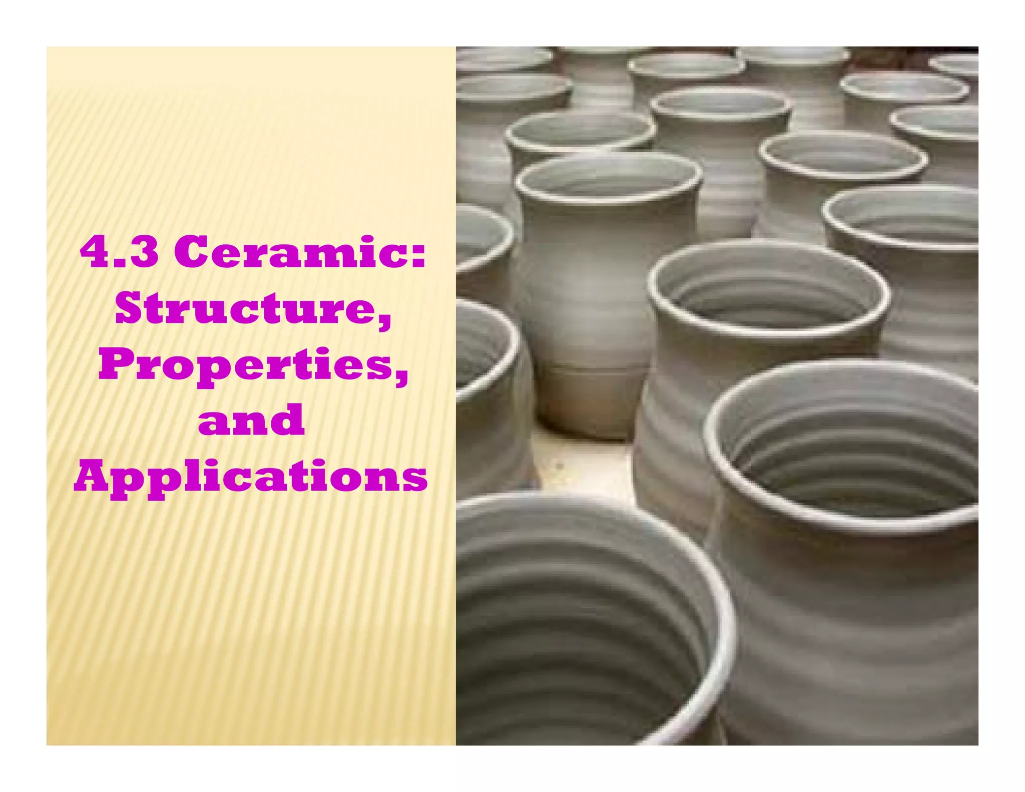4.3 Ceramic:
Structure,
Properties,
and
Applications
 