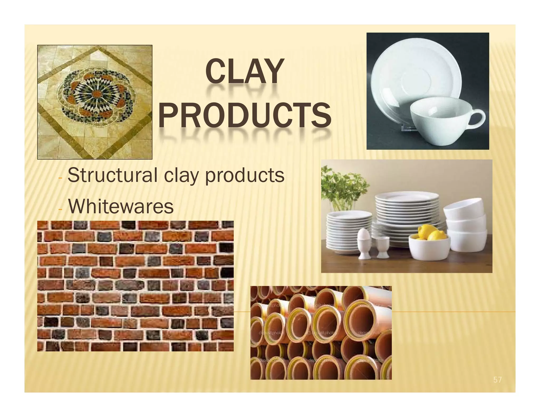 CLAY
PRODUCTS
- Structural clay products
- Whitewares
57
 