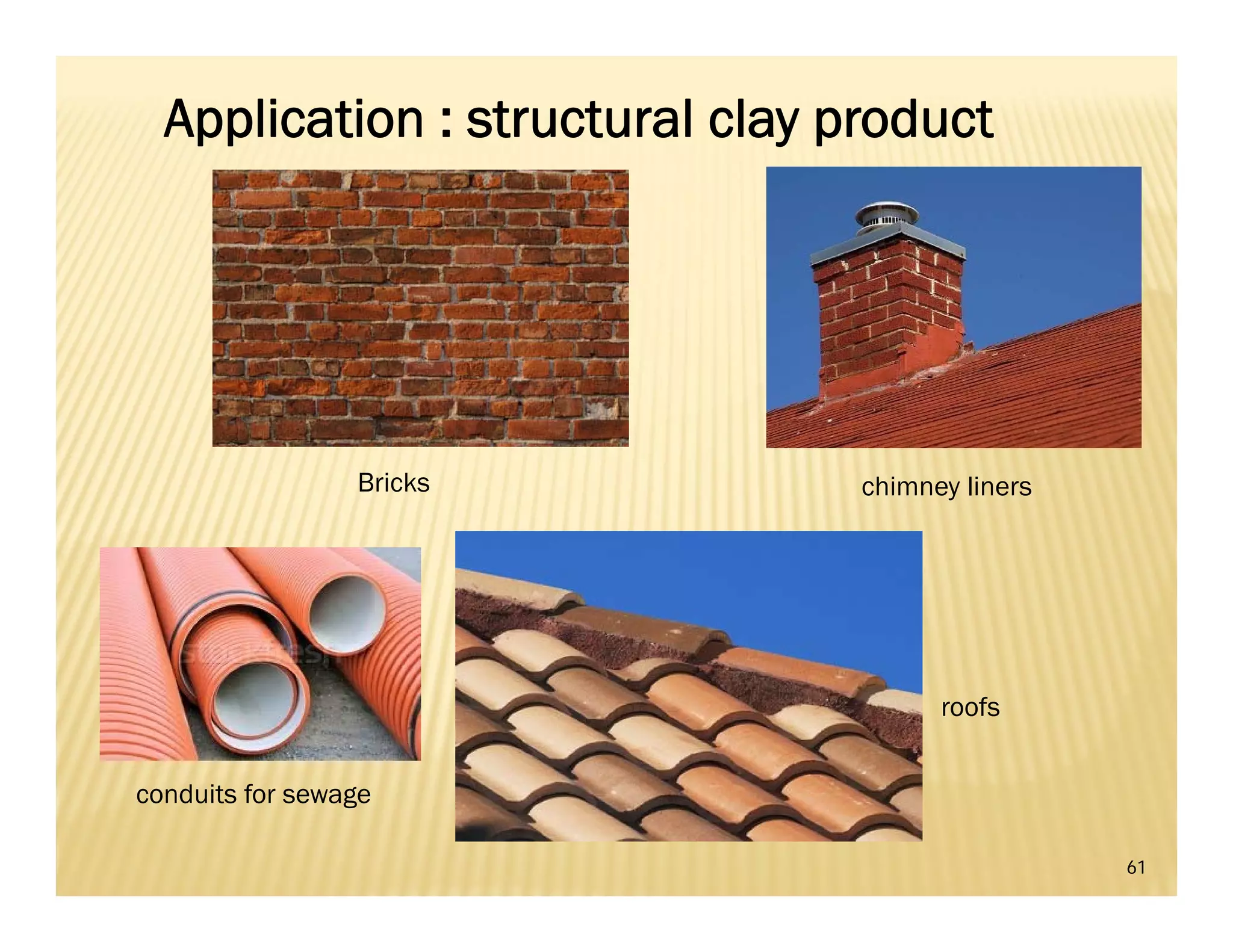 61
Bricks
conduits for sewage
roofs
chimney liners
Application : structural clay product
 