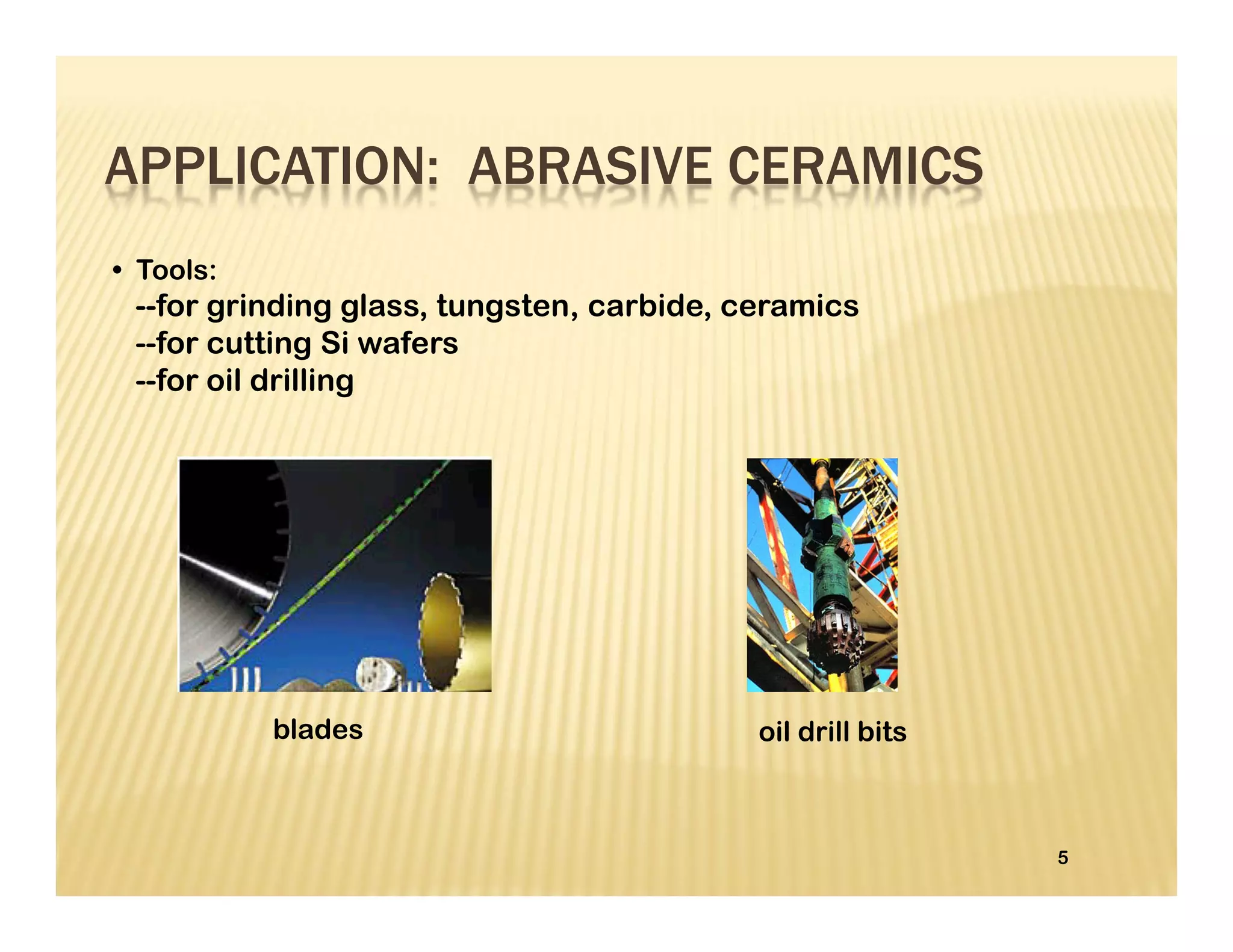 5
• Tools:
--for grinding glass, tungsten, carbide, ceramics
--for cutting Si wafers
--for oil drilling
blades oil drill bits
APPLICATION: ABRASIVE CERAMICS
 