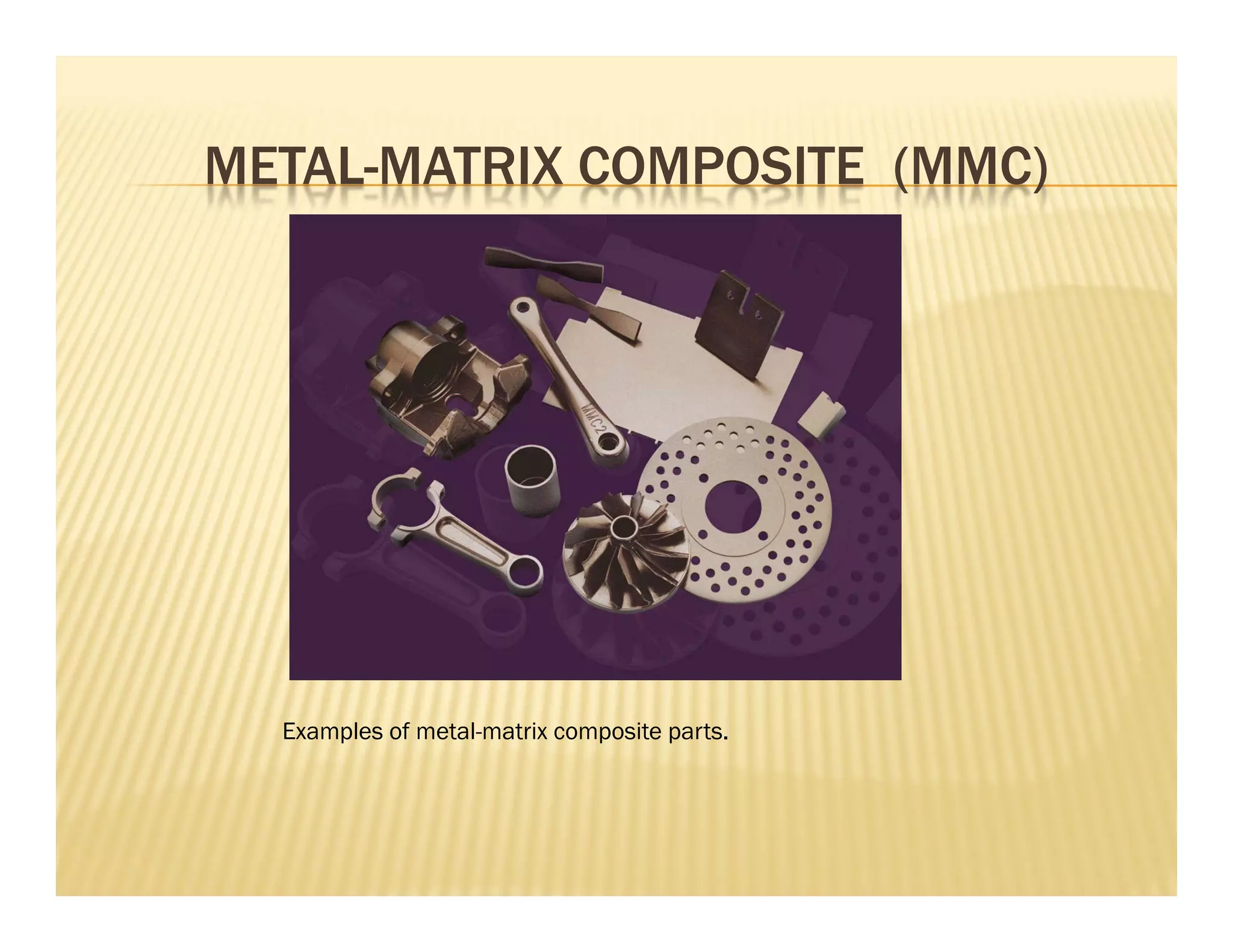 METAL-MATRIX COMPOSITE (MMC)
Examples of metal-matrix composite parts.
 