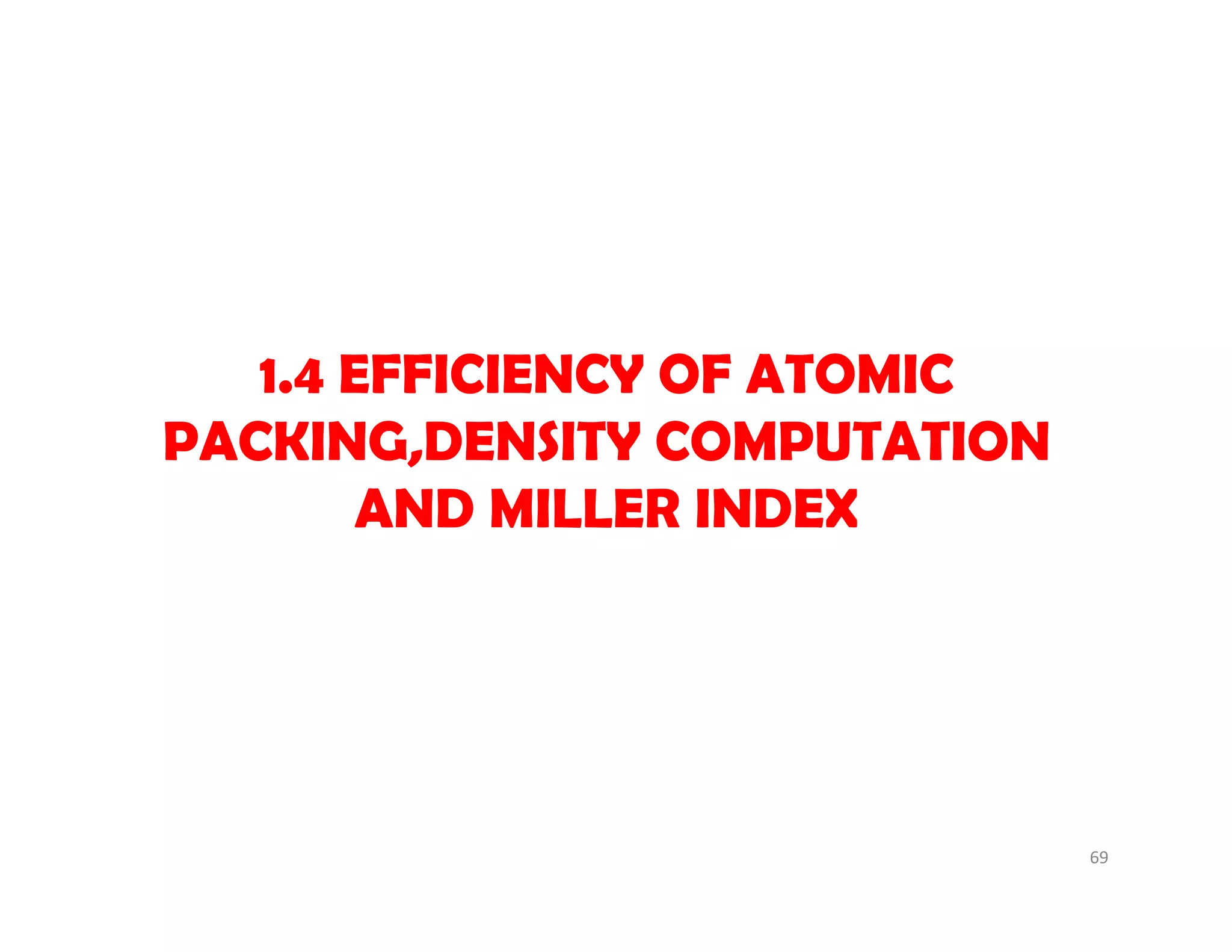 69
1.4 EFFICIENCY OF ATOMIC
PACKING,DENSITY COMPUTATION
AND MILLER INDEX
 