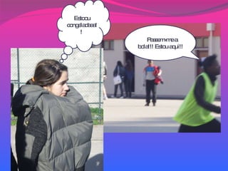 S Passem-me a bola!!! Estou aqui!! Estoou congeladaaa!!  