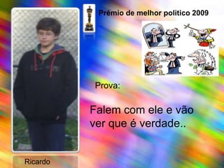 Prémio de melhor politico 2009Prova:Falem com ele e vão ver que é verdade..    Ricardo