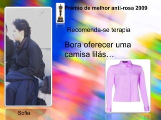 Prémio de melhor anti-rosa 2009Recomenda-se terapiaBora oferecer uma camisa lilás…     Sofia