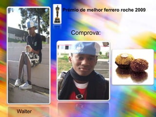 Prémio de melhor ferrero roche 2009Comprova:   Walter