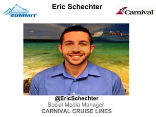 Eric Schechter
           




    @EricSchechter
  Social Media Manager 
CARNIVAL CRUISE LINES
 
