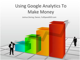 Using Google Analytics To Make Money Joshua Ziering, Owner, FullSpeedSEO.com 