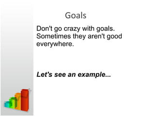 Goals Don't go crazy with goals. Sometimes they aren't good everywhere. Let's see an example... 