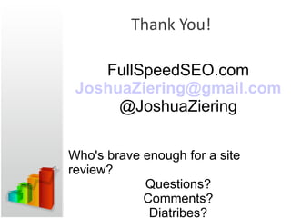 Thank You! FullSpeedSEO.com [email_address] @JoshuaZiering Who's brave enough for a site review? Questions? Comments? Diatribes? 