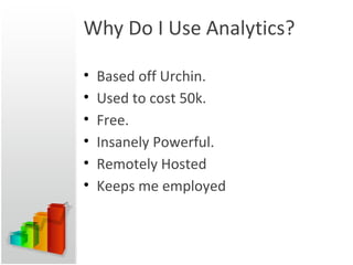 Why Do I Use Analytics? Based off Urchin.  Used to cost 50k. Free. Insanely Powerful. Remotely Hosted Keeps me employed 