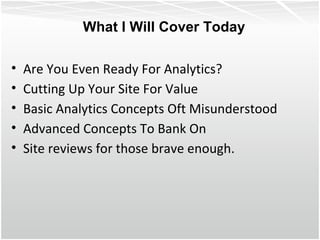 Are You Even Ready For Analytics? Cutting Up Your Site For Value Basic Analytics Concepts Oft Misunderstood Advanced Concepts To Bank On Site reviews for those brave enough. What I Will Cover Today 
