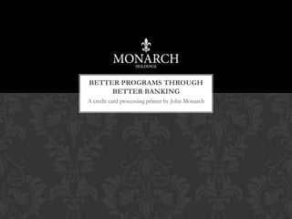 BETTER PROGRAMS THROUGH
     BETTER BANKING
A credit card processing primer by John Monarch
 