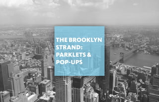 P a r k l e t s + P o p U p s | Te a m 3 | 5 A U G U S T 2 0 1 6 | Gensler
DEFINITIONS
THE BROOKLYN
STRAND:
PARKLETS &
POP-UPS
 