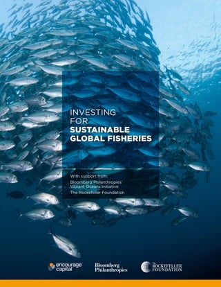 INVESTING
FOR
SUSTAINABLE
GLOBAL FISHERIES
With support from:
Bloomberg Philanthropies’
Vibrant Oceans Initiative
The Rockefeller Foundation
 