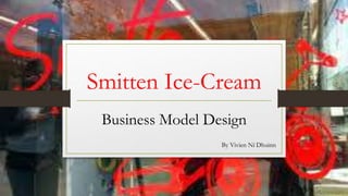 Smitten Ice-Cream
Business Model Design
By Vivien Ní Dhuinn
 