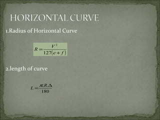 1.Radius of Horizontal Curve
2.length of curve
( )fe
V
R
+
=
127
2
180
.. ∆
=
R
L
π
 