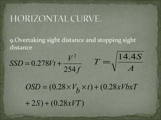 9.Overtaking sight distance and stopping sight
distance
f
V
VtSSD
254
278.0
2
+=
A
S
T
4.14
=
)28.0()2
28.0()28.0(
xVTS
xVbxTtbVOSD
++
+××=
 