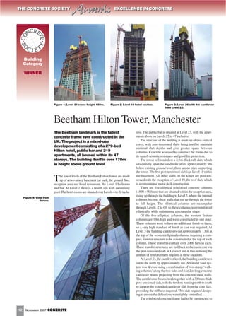 The Beetham landmark is the tallest
concrete frame ever constructed in the
UK. The project is a mixed-use
development consisting of a 279-bed
Hilton hotel, public bar and 219
apartments, all housed within its 47
storeys. The building itself is over 170m
in height above ground level.
The lower levels of the Beetham Hilton Tower are made
up of a two-storey basement car park, the ground ﬂoor
reception area and hotel restaurant, the Level 1 ballroom
and bar. At Level 2 there is a health spa with swimming
pool.The hotel rooms are situated over Levels 4 to 22 inclu-
sive. The public bar is situated at Level 23, with the apart-
ments above on Levels 25 to 47 inclusive.
The structure of the building is made up of two vertical
cores, with post-tensioned slabs being used to maintain
minimal slab depths and give greater spans between
columns. Concrete was used to construct the frame due to
its superb acoustic resistance and good ﬁre protection.
The tower is founded on a 2.5m-thick raft slab, which
sits directly upon the sandstone strata approximately 9m
below existing ground level; there are no piles supporting
the tower. The ﬁrst post-tensioned slab is at Level -1 within
the basement. All other slabs on the tower are post-ten-
sioned with the exception of Level 49, the roof slab, which
is a conventional metal deck construction.
There are ﬁve elliptical reinforced concrete columns
(1800 × 900mm) that are situated within the reception area,
rising up through the building to Level 2, where the internal
columns become shear walls that run up through the tower
to full height. The elliptical columns are rectangular
through Levels -2 to 00, so these columns were reinforced
elliptically, while maintaining a rectangular shape.
Of the ﬁve elliptical columns, the western feature
columns are 10m high and were constructed in one pour.
These columns were to have no additional ﬁnish on them,
so a very high standard of ﬁnish as cast was required. At
Level 3 the building cantilevers out approximately 1.8m at
the top of the western elliptical columns, requiring a com-
plex transfer structure to be constructed at the top of each
column. These transfers contain over 2000 bars in each.
These transfer structures are tied back to the main core via
the post-tensioned slab, at Levels 3 and 4, thus reducing the
amount of reinforcement required at these locations.
At Level 23, the cantilever level, the building cantilevers
out to the north by approximately 4m. A transfer load sys-
tem was devised using a combination of two-storey ‘walk-
ing columns’along the two sides and four 2m-long concrete
cantilever beams projecting from the concrete shear walls.
The cantilevered beams work together with a 300mm-thick
post-tensioned slab, with the tendons running north to south
to support the extended cantilever slab from the core face,
providing the stiffness required. This slab required design-
ing to ensure the deﬂections were tightly controlled.
The reinforced concrete frame had to be constructed to
NOVEMBER 2007 CONCRETE12
THE CONCRETE SOCIETY Awards EXCELLENCE IN CONCRETETHE CONCRETE SOCIETY Awards EXCELLENCE IN CONCRETE
Building
Category
WINNER
Beetham Hilton Tower, Manchester
Figure 1: Level 31 crane height 150m. Figure 2: Level 18 hotel section. Figure 3: Level 26 with 4m cantilever
from Level 23.
Figure 4: View from
below.
 