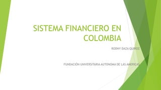 SISTEMA FINANCIERO EN
COLOMBIA
RODNY DAZA QUIROZ
FUNDACIÓN UNIVERSITARIA AUTONOMA DE LAS AMERICAS
 