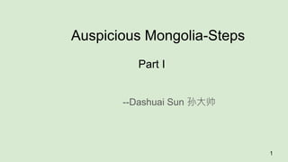 Auspicious Mongolia-Steps
Part I
--Dashuai Sun 孙大帅
1
 