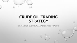 CRUDE OIL TRADING
STRATEGY
OIL MARKET OVERVIEW, ANALYSIS AND TRADING
 