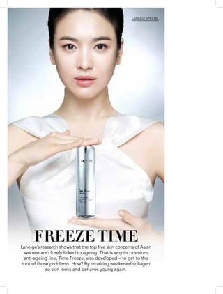 Laneige SPECIAL
Freeze TIMELaneige’s research shows that the top five skin concerns of Asian
women are closely linked to ageing. That is why its premium
anti-ageing line, Time Freeze, was developed – to get to the
root of those problems. How? By repairing weakened collagen
so skin looks and behaves young again.
 