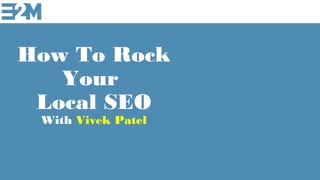 How To Rock
Your
Local SEO
With Vivek Patel
 