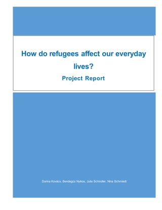 Dorina Kovács, Bendegúz Nyikos, Julia Schindler, Nina Schmiedt
How do refugees affect our everyday
lives?
Project Report
 