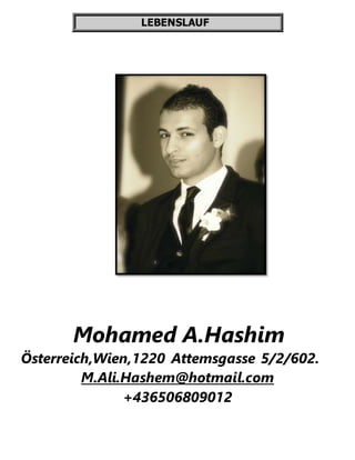 LEBENSLAUF
Mohamed A.Hashim
Österreich,Wien,1220 Attemsgasse 5/2/602.
M.Ali.Hashem@hotmail.com
+436506809012
 