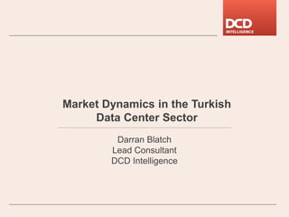 Darran Blatch
Lead Consultant
DCD Intelligence
Market Dynamics in the Turkish
Data Center Sector
 