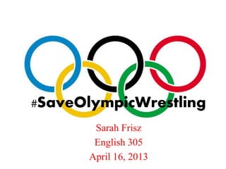 #SaveOlympicWrestling
Sarah Frisz
English 305
April 16, 2013
 