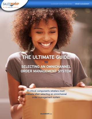 SALESWARP.COM
9 critical components retailers must
evaluate when selecting an omnichannel
order management system
SALESWARP WHITE PAPER SERIES | ORDER MANAGEMENT
THE ULTIMATE GUIDE
SELECTING AN OMNICHANNEL
ORDER MANAGEMENT SYSTEM
< TO >
 