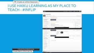 I USE HAIKU LEARNING AS MY PLACETO
TEACH - #INFLIP
TIP: Create an online Classroom
Simple Steps to Online Learning
2. Essential Tips for Blended Learning
 