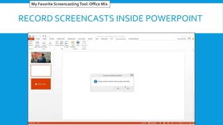 RECORD SCREENCASTS INSIDE POWERPOINT
My Favorite ScreencastingTool: Office Mix
 
