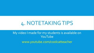 4. NOTETAKINGTIPS
My video I made for my students is available on
YouTube
www.youtube.com/coolcatteacher
 