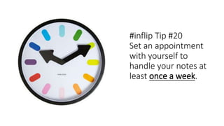 #inflip Tip #20
Set an appointment
with yourself to
handle your notes at
least once a week.
 