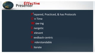 Presenter
P repared, Practiced, & has Protocols
O n Time
W ow-ing
E nergetic
R elevant
F eedback-centric
U nderstandable
L iterate
3
Effective
 