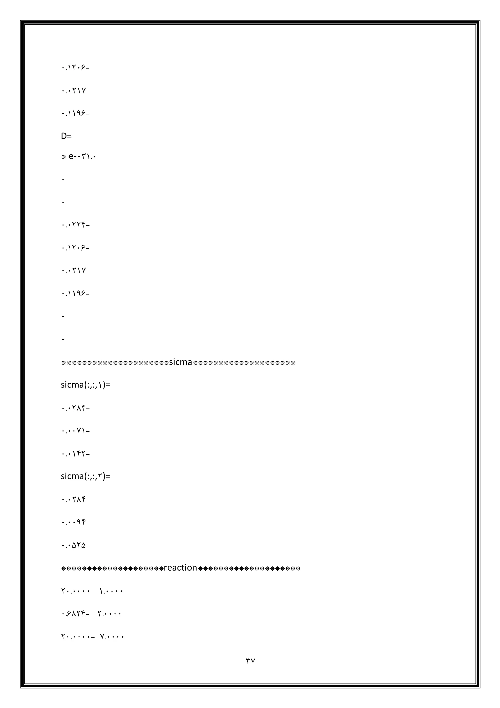 37
-4.1146
4.4117
-4.1186
D=
1.4e-43*
4
4
-4.4110
-4.1146
4.4117
-4.1186
4
4
********************sicma*********************
sicma(:,:,1)=
-4.4190
-4.4471
-4.4101
sicma(:,:,1)=
4.4190
4.4480
-4.4919
********************reaction********************
1.444414.4444
1.4444-4.6910
7.4444-14.4444
 