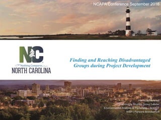Finding and Reaching Disadvantaged
Groups during Project Development
NCAPA Conference September 2016
Harrison Marshall
Community Studies Group Leader
Environmental Analysis & Permitting – NCDOT
WSP | Parsons Brinckerhoff
 