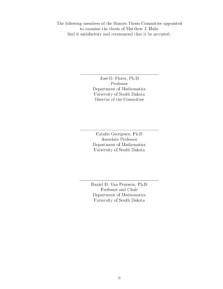 The following members of the Honors Thesis Committee appointed
to examine the thesis of Matthew J. Buhr
ﬁnd it satisfactory and recommend that it be accepted.
Jos´e D. Flores, Ph.D
Professor
Department of Mathematics
University of South Dakota
Director of the Committee
Catalin Georgescu, Ph.D
Associate Professor
Department of Mathematics
University of South Dakota
Daniel D. Van Peursem, Ph.D
Professor and Chair
Department of Mathematics
University of South Dakota
ii
 