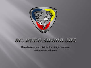 Manufacturer and distributor of light armored
commercial vehicles
 