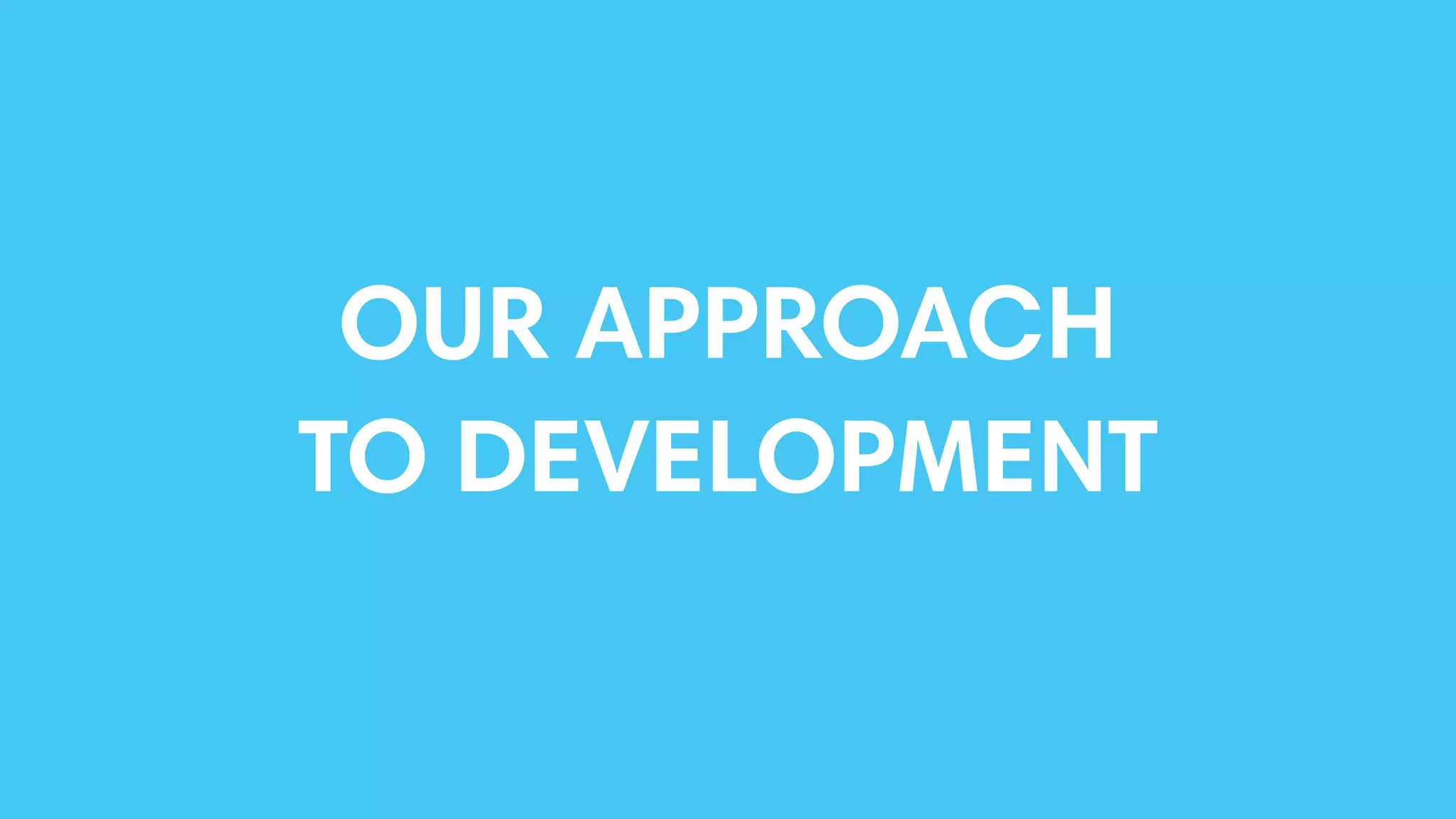 OUR APPROACH
TO DEVELOPMENT
 