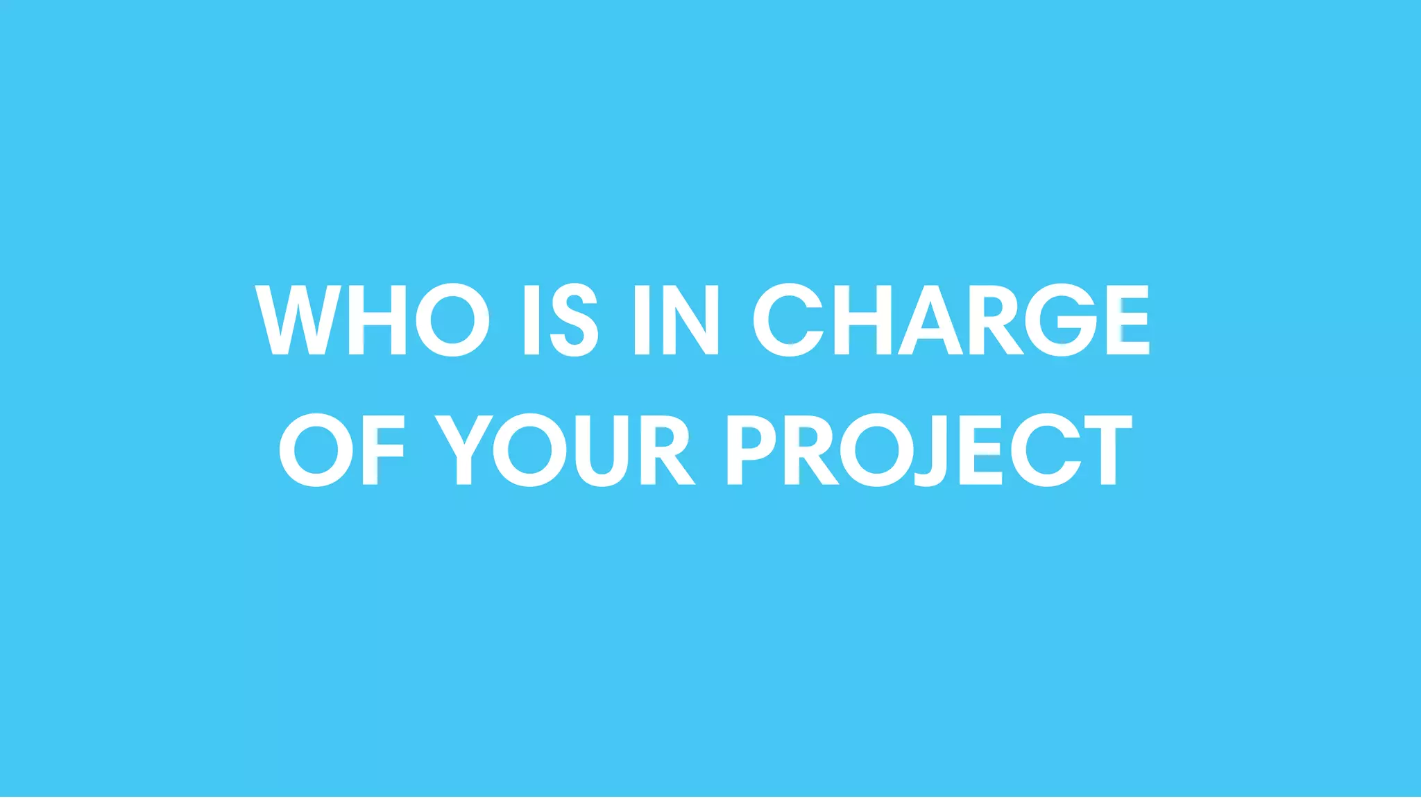 WHO IS IN CHARGE
OF YOUR PROJECT
 
