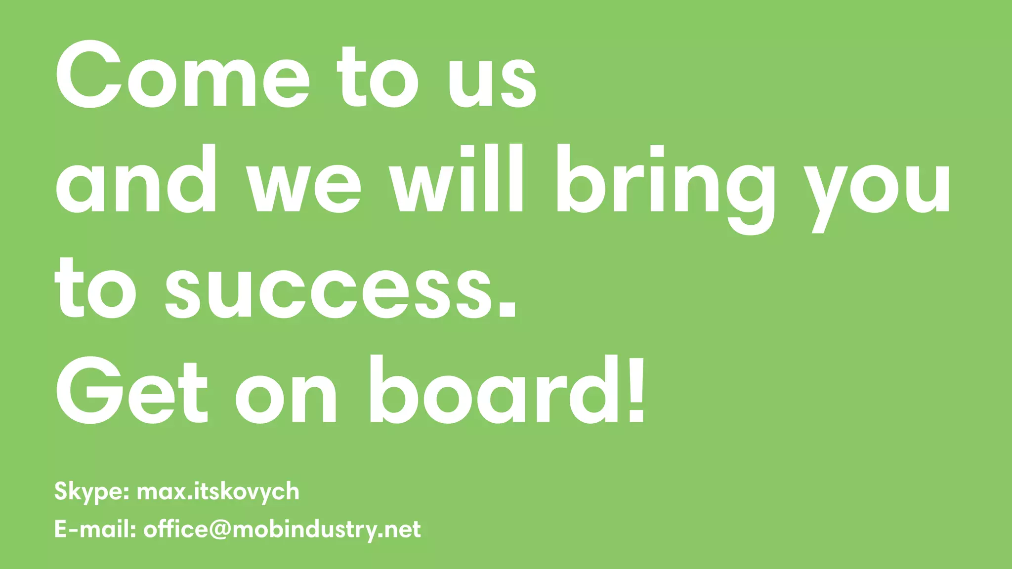 Come to us
and we will bring you
to success.
Get on board!
Skype: max.itskovych
E-mail: office@mobindustry.net
 