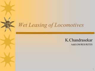 Wet Leasing of Locomotives
K.Chandrasekar
Addl.GM/RES/RITES
1
 