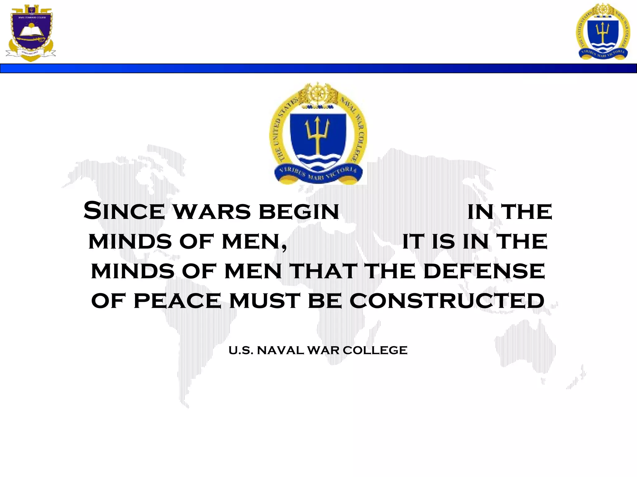 Since wars begin in the
minds of men, it is in the
minds of men that the defense
of peace must be constructed
U.S. NAVAL WAR COLLEGE
 