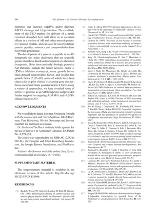 240 P.R. Spilman et al. / Netrin-1 Disrupts Aβ Ampliﬁcation
mimetics that increase sA␤PP␣ and/or decrease
BACE1 cleavage and A␤ production. The establish-
ment of the CED method for delivery of a netrin
construct described here will allow us to ascertain
effects in a variety of AD and other neurodegenera-
tive disease models, and can also be used to deliver
protein, peptides, mimetics, and compounds that have
poor brain penetrance.
The development of a protein or peptide as an AD
therapeutic has many challenges that are arguably
greater than those faced in development of a chemical
therapeutic. Other (non-antibody) biologic potential
AD therapies include the tumor necrosis factor ␣
(TNF␣) inhibitor etanercept, nerve growth factor,
brain-derived neurotrophic factor, and insulin-like
growth factor 2 [65–68], some of which have been
taken as far as pilot clinical trials using gene therapy;
this is one of our future goals for netrin-1. Here, using
a variety of approaches, we have revealed some of
netrin-1’s promise as an AD therapeutic and provided
further support for targeting ADAM10 and sA␤PP␣
enhancement in AD.
ACKNOWLEDGMENTS
We would like to thank Rowena Abulencia for help
with the manuscript, and Harris Spilman, Jakob Dorf-
man, Tina Bilousova, Olivier Descamps and Jeremy
Lambert for technical assistance.
Dr. Bredesen/The Buck Institute holds a patent for
the use of netrin-1 in Alzheimer’s disease: US Patent
No. 8,329,653.
This work was supported by the NIH (AG12282 to
D.E.B.), the Douglas and Ellen Rosenberg Founda-
tion, the Joseph Drown Foundation, and BioMarin,
Inc.
Authors’ disclosures available online (http://j-alz.
com/manuscript-disclosures/15-1046r2).
SUPPLEMENTARY MATERIAL
The supplementary material is available in the
electronic version of this article: http://dx.doi.org/
10.3233/JAD-151046.
REFERENCES
[1] Ikeda S, Wong CW, Allsop D, Landon M, Kidd M, Glenner
GG (1987) Immunogold labeling of cerebrovascular and
neuritic plaque amyloid ﬁbrils in Alzheimer’s disease with
an anti-beta protein monoclonal antibody. Lab Invest 57,
446-449.
[2] Hardy J, Allsop D (1991) Amyloid deposition as the cen-
tral event in the aetiology of Alzheimer’s disease. Trends
Pharmacol Sci 12, 383-388.
[3] GoedertM(1993)Tauproteinandtheneuroﬁbrillarypathol-
ogy of Alzheimer’s disease. Trends Neurosci 16, 460-465.
[4] Dickson D (1997) Discovery of new lesions in neurode-
generative diseases with monoclonal antibody techniques:
Is there a non-amyloid precursor to senile plaques? Am J
Pathol 151, 7-11.
[5] YinRH,TanL,JiangT,YuJT(2014)Prion-likemechanisms
in Alzheimer’s disease. Curr Alzheimer Res 11, 755-764.
[6] Yang AJ, Chandswangbhuvana D, Shu T, Henschen A,
Glabe CG (1999) Intracellular accumulation of insoluble,
newly synthesized abetan-42 in amyloid precursor protein-
transfected cells that have been treated with Abeta1-42. J
Biol Chem 274, 20650-20656.
[7] Stohr J, Watts JC, Mensinger ZL, Oehler A, Grillo SK,
DeArmond SJ, Prusiner SB, Giles K (2012) Puriﬁed and
synthetic Alzheimer’s amyloid beta (Abeta) prions. Proc
Natl Acad Sci U S A 109, 11025-11030.
[8] Eisele YS, Bolmont T, Heikenwalder M, Langer F, Jacobson
LH, Yan ZX, Roth K, Aguzzi A, Staufenbiel M, Walker LC,
Jucker M (2009) Induction of cerebral beta-amyloidosis:
Intracerebral versus systemic Abeta inoculation. Proc Natl
Acad Sci U S A 106, 12926-12931.
[9] Selkoe DJ, Yamazaki T, Citron M, Podlisny MB, Koo EH,
Teplow DB, Haass C (1996) The role of APP processing
and trafﬁcking pathways in the formation of amyloid beta-
protein. Ann N Y Acad Sci 777, 57-64.
[10] Xia W, Zhang J, Ostaszewski BL, Kimberly WT, Seubert
P, Koo EH, Shen J, Selkoe DJ (1998) Presenilin 1 regulates
the processing of beta-amyloid precursor protein C-terminal
fragments and the generation of amyloid beta-protein in
endoplasmic reticulum and Golgi. Biochemistry 37, 16465-
16471.
[11] Vassar R, Bennett BD, Babu-Khan S, Kahn S, Mendiaz EA,
Denis P, Teplow DB, Ross S, Amarante P, Loeloff R, Luo
Y, Fisher S, Fuller J, Edenson S, Lile J, Jarosinski MA,
Biere AL, Curran E, Burgess T, Louis JC, Collins F, Tre-
anor J, Rogers G, Citron M (1999) Beta-secretase cleavage
of Alzheimer’s amyloid precursor protein by the transmem-
brane aspartic protease BACE. Science 286, 735-741.
[12] Bredesen DE (2009) Neurodegeneration in Alzheimer’s dis-
ease: Caspases and synaptic element interdependence. Mol
Neurodegener 4, 27.
[13] Bertrand E, Brouillet E, Caille I, Bouillot C, Cole GM,
Prochiantz A, Allinquant B (2001) A short cytoplasmic
domain of the amyloid precursor protein induces apoptosis
in vitro and in vivo. Mol Cell Neurosci 18, 503-511.
[14] Lourenco FC, Galvan V, Fombonne J, Corset V, Llambi F,
Muller U, Bredesen DE, Mehlen P (2009) Netrin-1 interacts
with amyloid precursor protein and regulates amyloid-beta
production. Cell Death Differ 16, 655-663.
[15] Lu DC, Rabizadeh S, Chandra S, Shayya RF, Ellerby LM,
Ye X, Salvesen GS, Koo EH, Bredesen DE (2000) A second
cytotoxic proteolytic peptide derived from amyloid beta-
protein precursor. Nat Med 6, 397-404.
[16] Park SA, Shaked GM, Bredesen DE, Koo EH (2009) Mech-
anism of cytotoxicity mediated by the C31 fragment of the
amyloid precursor protein. Biochem Biophys Res Commun
388, 450-455.
[17] Barger SWMM (1996) Induction of neuroprotective kappa-
B-dependent transcription by secreted forms of the
Alzheimer’s (-amyloid precursor. Mol Brain Res 40, 116-
126.
 